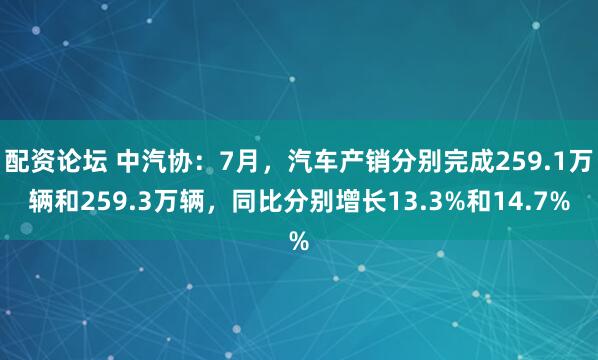 配资论坛 中汽协：7月，汽车产销分别完成259.1万辆和259.3万辆，同比分别增长13.3%和14.7%