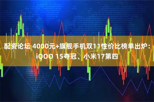 配资论坛 4000元+旗舰手机双11性价比榜单出炉：iQOO 15夺冠、小米17第四