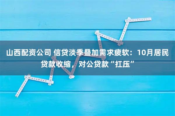 山西配资公司 信贷淡季叠加需求疲软：10月居民贷款收缩，对公贷款“扛压”