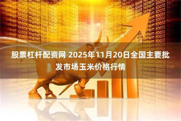 股票杠杆配资网 2025年11月20日全国主要批发市场玉米价格行情